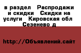  в раздел : Распродажи и скидки » Скидки на услуги . Кировская обл.,Сезенево д.